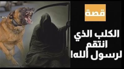 قصة الكلب الذي ثأر للرسول صلي الله عليه وسلم من النصراني